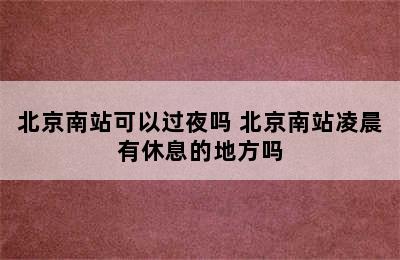 北京南站可以过夜吗 北京南站凌晨有休息的地方吗